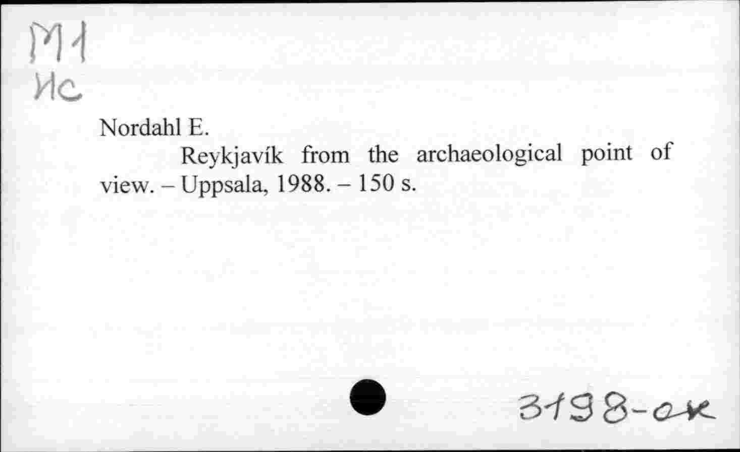 ﻿Ж
Ис
Nordahl Е.
Reykjavik from the archaeological point of view. - Uppsala, 1988. - 150 s.
3-/S8-O-K.